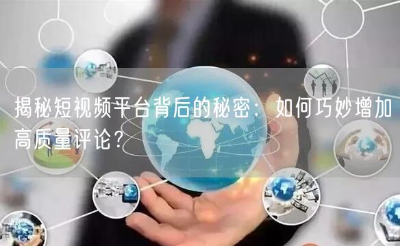 揭秘短视频平台背后的秘密：如何巧妙增加高质量评论？