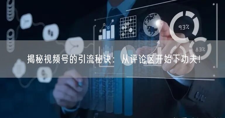 揭秘视频号的引流秘诀：从评论区开始下功夫！