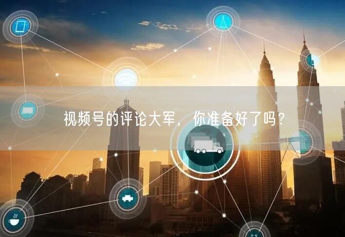 视频号的评论大军，你准备好了吗？
