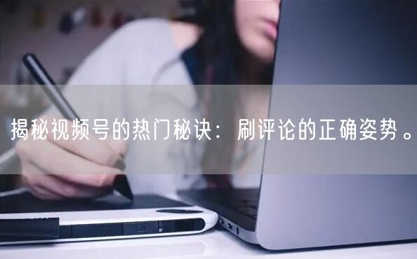 揭秘视频号的热门秘诀：刷评论的正确姿势。