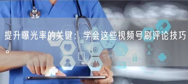 提升曝光率的关键：学会这些视频号刷评论技巧。