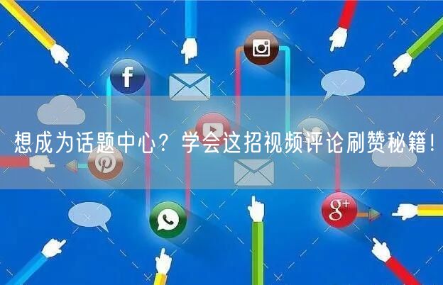 想成为话题中心？学会这招视频评论刷赞秘籍！