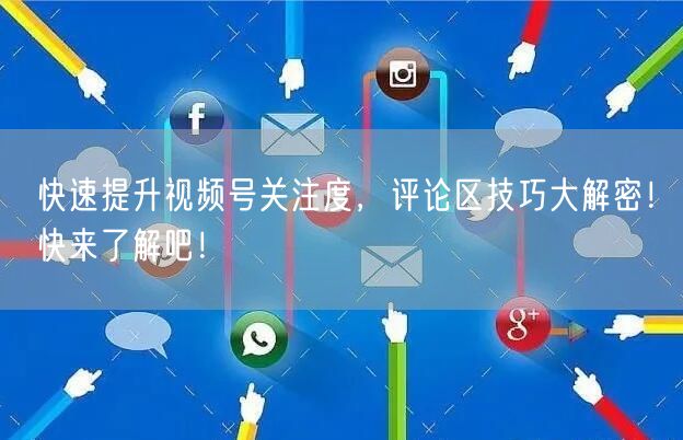 快速提升视频号关注度，评论区技巧大解密！快来了解吧！