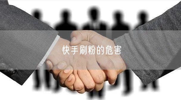 快手刷粉的危害
