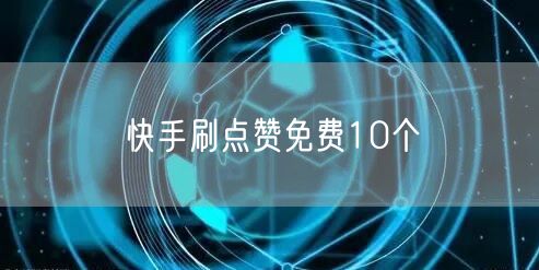 快手刷点赞免费10个