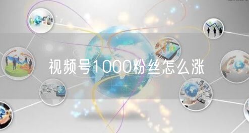 视频号1000粉丝怎么涨