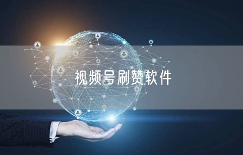 视频号刷赞软件