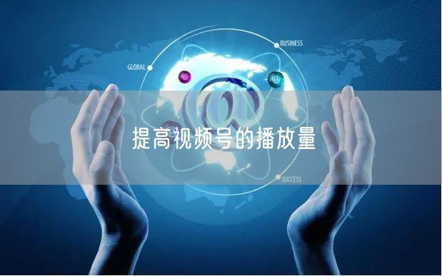 提高视频号的播放量