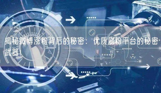 揭秘微博涨粉背后的秘密：优质刷粉平台的秘密武器！