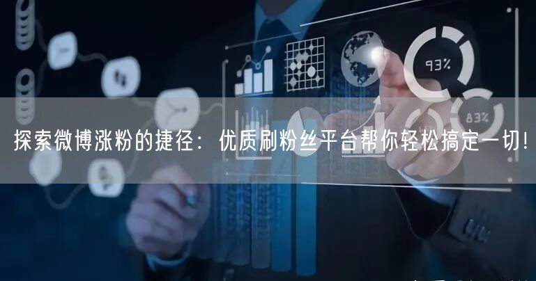 探索微博涨粉的捷径：优质刷粉丝平台帮你轻松搞定一切！