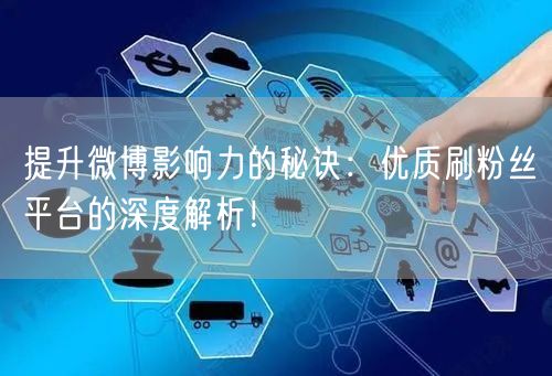 提升微博影响力的秘诀：优质刷粉丝平台的深度解析！