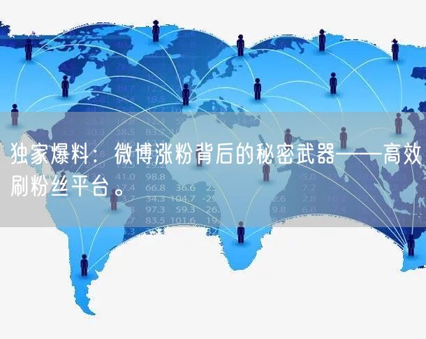 独家爆料：微博涨粉背后的秘密武器——高效刷粉丝平台。