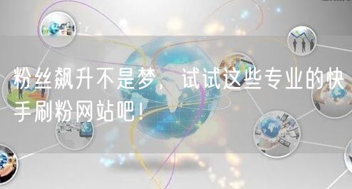 粉丝飙升不是梦，试试这些专业的快手刷粉网站吧！