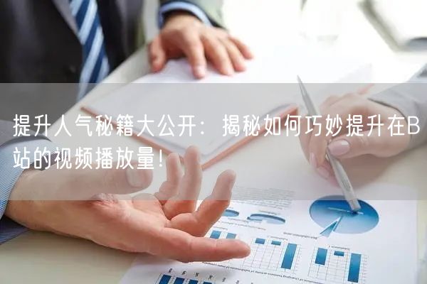 提升人气秘籍大公开：揭秘如何巧妙提升在B站的视频播放量！