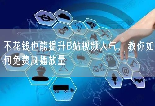 不花钱也能提升B站视频人气，教你如何免费刷播放量