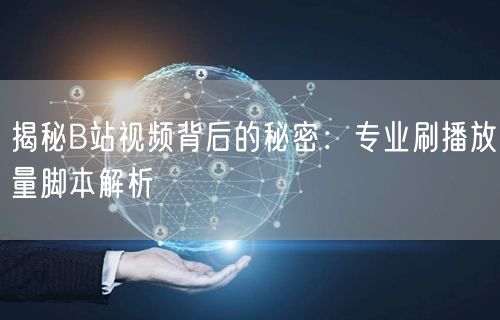 揭秘B站视频背后的秘密：专业刷播放量脚本解析