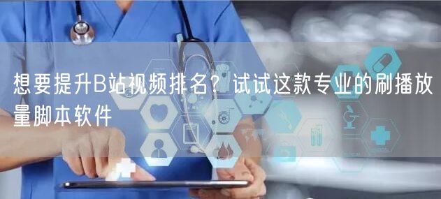 想要提升B站视频排名？试试这款专业的刷播放量脚本软件
