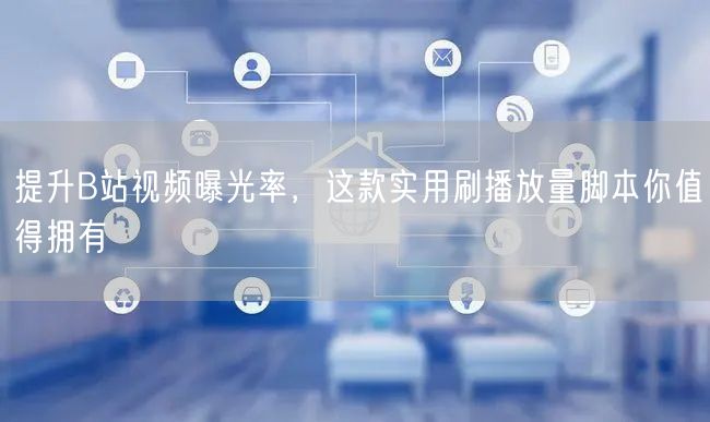 提升B站视频曝光率，这款实用刷播放量脚本你值得拥有