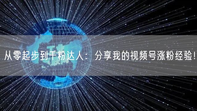 从零起步到千粉达人：分享我的视频号涨粉经验！