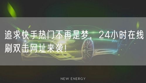 追求快手热门不再是梦，24小时在线刷双击网址来袭！