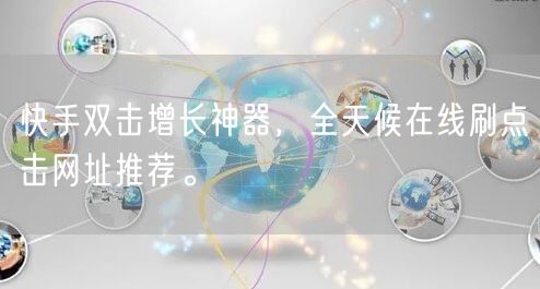 快手双击增长神器，全天候在线刷点击网址推荐。