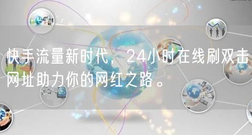 快手流量新时代，24小时在线刷双击网址助力你的网红之路。