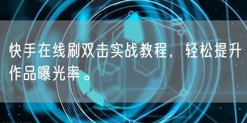 快手在线刷双击实战教程，轻松提升作品曝光率。
