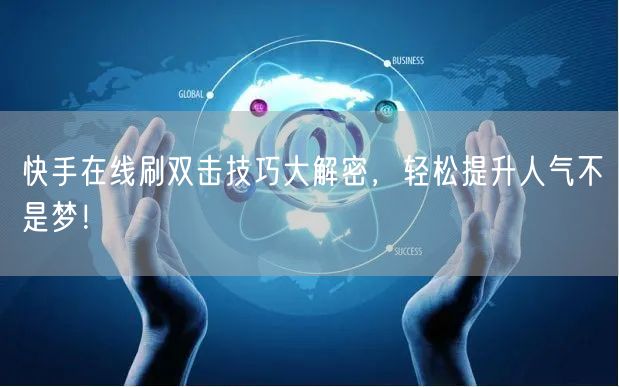 快手在线刷双击技巧大解密，轻松提升人气不是梦！