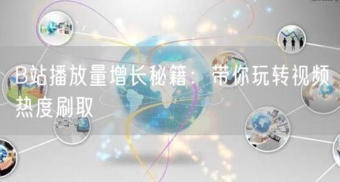 B站播放量增长秘籍：带你玩转视频热度刷取