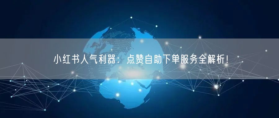小红书人气利器：点赞自助下单服务全解析！