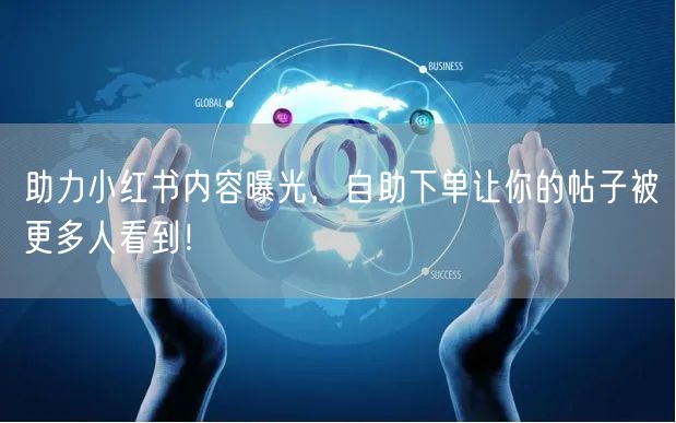 助力小红书内容曝光，自助下单让你的帖子被更多人看到！
