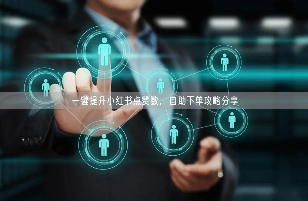 一键提升小红书点赞数，自助下单攻略分享