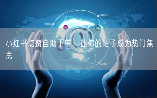 小红书点赞自助下单，让你的帖子成为热门焦点