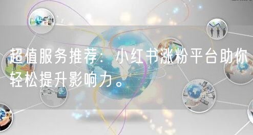 超值服务推荐：小红书涨粉平台助你轻松提升影响力。