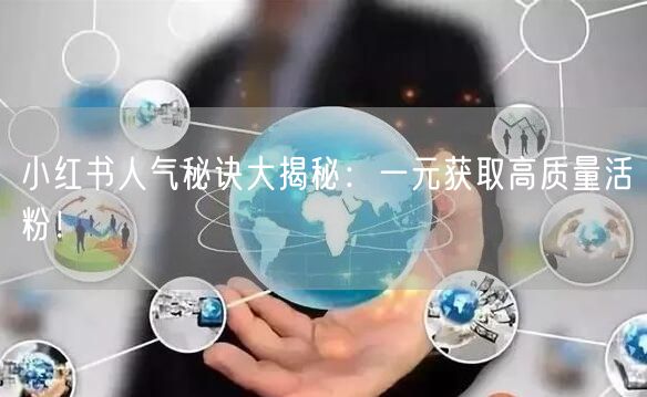 小红书人气秘诀大揭秘：一元获取高质量活粉！