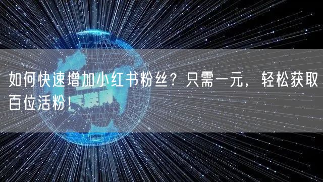 如何快速增加小红书粉丝？只需一元，轻松获取百位活粉！