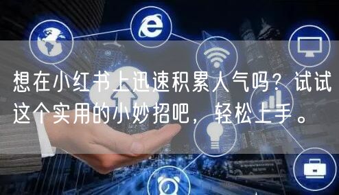 想在小红书上迅速积累人气吗？试试这个实用的小妙招吧，轻松上手。