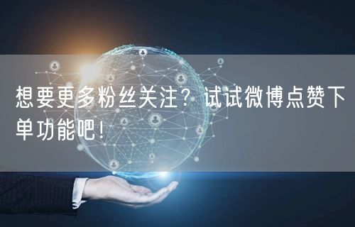 想要更多粉丝关注？试试微博点赞下单功能吧！