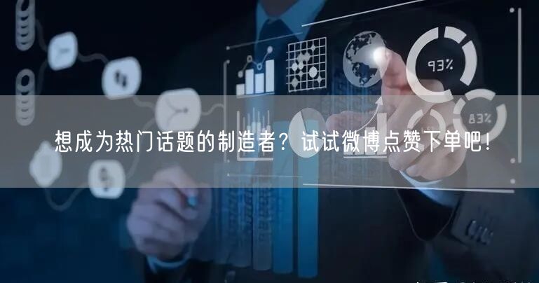 想成为热门话题的制造者？试试微博点赞下单吧！