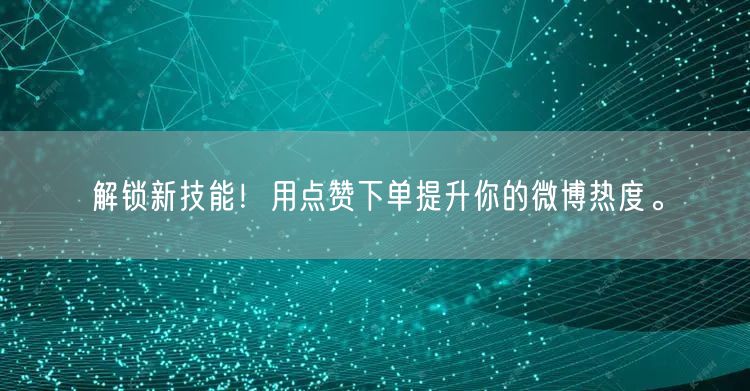 解锁新技能！用点赞下单提升你的微博热度。