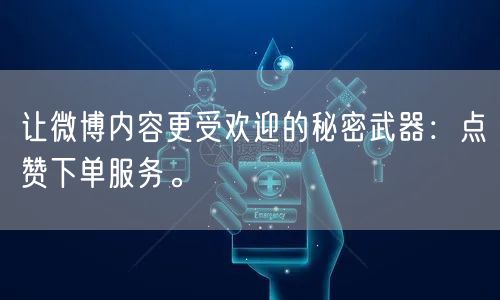 让微博内容更受欢迎的秘密武器：点赞下单服务。