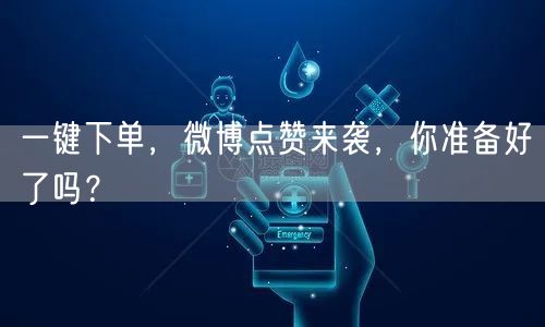一键下单，微博点赞来袭，你准备好了吗？