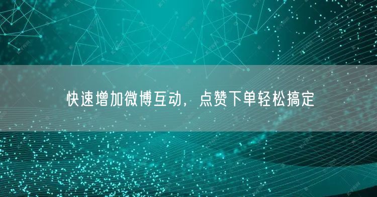 快速增加微博互动，点赞下单轻松搞定