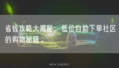 省钱攻略大揭秘：低价自助下单社区的购物秘籍。