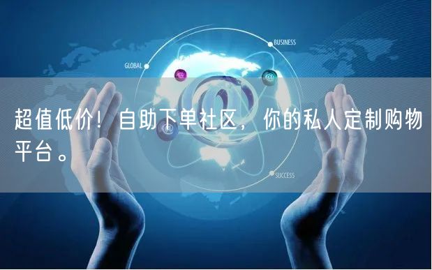 超值低价！自助下单社区，你的私人定制购物平台。