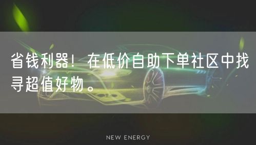 省钱利器！在低价自助下单社区中找寻超值好物。