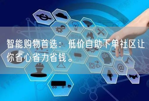 智能购物首选：低价自助下单社区让你省心省力省钱。