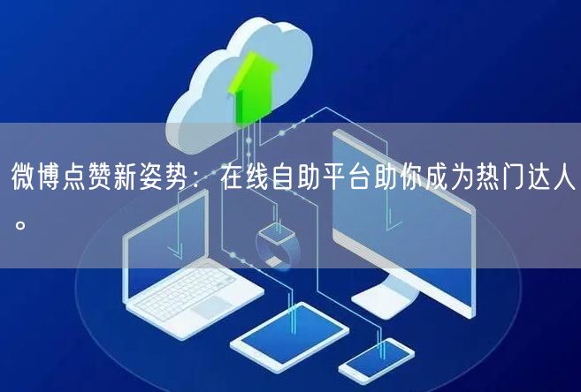 微博点赞新姿势：在线自助平台助你成为热门达人。