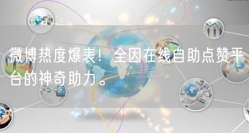 微博热度爆表！全因在线自助点赞平台的神奇助力。