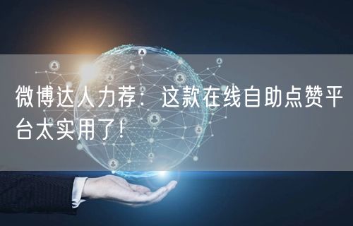 微博达人力荐：这款在线自助点赞平台太实用了！
